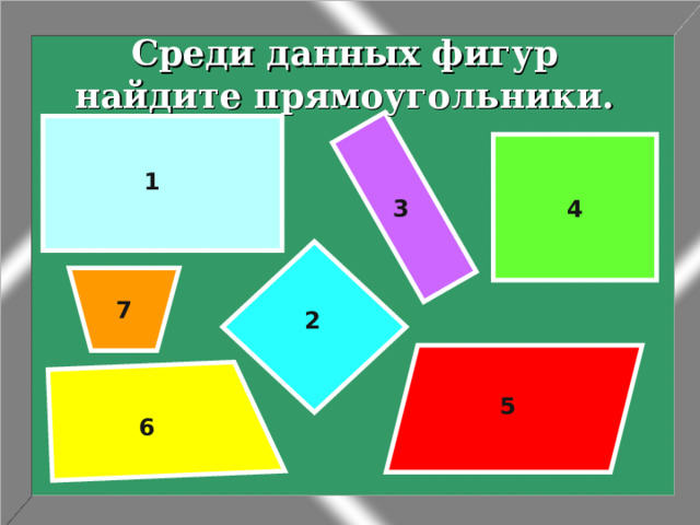 Среди данных фигур найдите прямоугольники. 1 3 4 7 2 5 6 2 