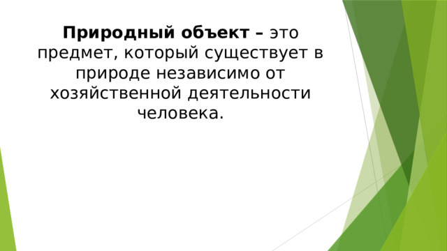 Природный объект – это предмет, который существует в природе независимо от хозяйственной деятельности человека. 