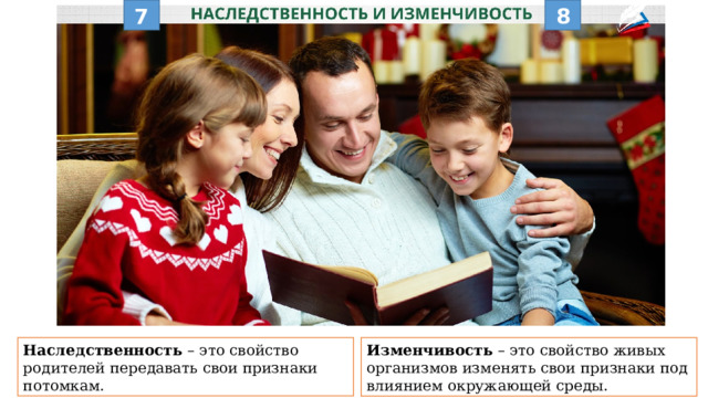 8 7 Наследственность – это свойство родителей передавать свои признаки потомкам. Изменчивость – это свойство живых организмов изменять свои признаки под влиянием окружающей среды. 