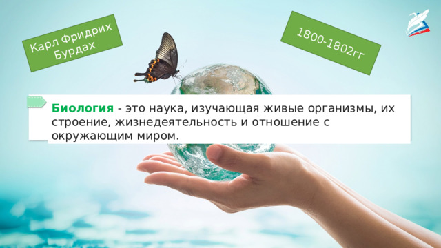Карл Фридрих Бурдах 1800-1802гг Биология - это наука, изучающая живые организмы, их строение, жизнедеятельность и отношение с окружающим миром. 