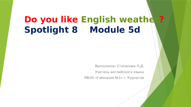 Do you like English weather ?  Spotlight 8 Module 5d Выполнила: Степанова Л.Д. Учитель английского языка МБОУ «Гимназия №1» г. Курчатов 