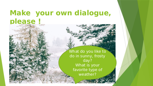 Make your own dialogue, please ! What do you like to do in sunny, frosty day? What is your favorite type of weather? 