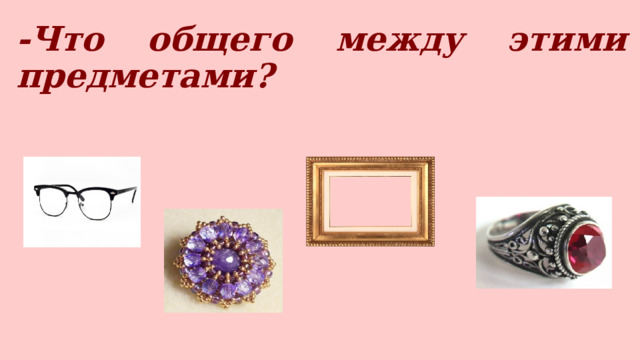 -Что общего между этими предметами?   