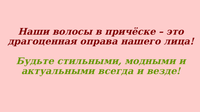 Наши волосы в причёске – это драгоценная оправа нашего лица!   Будьте стильными, модными и актуальными всегда и везде!  