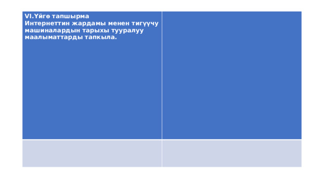 VI.Үйгө тапшырма Интернеттин жардамы менен тигүүчу машиналардын тарыхы тууралуу маалыматтарды тапкыла.    