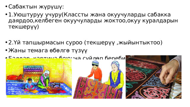 Сабактын жүрүшү: 1.Уюштуруу учуру(Классты жана окуучуларды сабакка даярдоо,келбеген окуучуларды жоктоо,окуу куралдарын текшерүү) 2.Үй тапшырмасын суроо (текшерүү ,жыйынтыктоо) Жаны темага өбөлгө түзүү Балдар, картина боюнча сүйлөп беребиз 