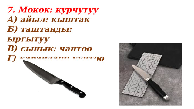 7. Мокок: курчутуу А) айыл: кыштак Б) таштанды: ыргытуу В) сынык: чаптоо Г) карандаш: уучтоо  