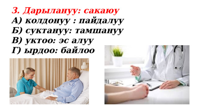 3. Дарылануу: сакаюу А) колдонуу : пайдалуу Б) суктануу: тамшануу В) уктоо: эс алуу Г) ырдоо: байлоо 
