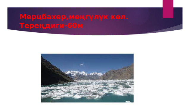 Мерцбахер,мөңгүлүк көл. Тереңдиги-60м 