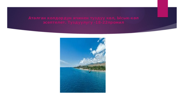 Аталган колдордун ичинен туздуу көл, Ысык-көл эсептелет. Туздуулугу -18-22промил 