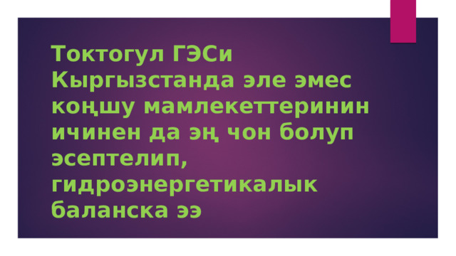 Токтогул ГЭСи Кыргызстанда эле эмес коңшу мамлекеттеринин ичинен да эң чон болуп эсептелип, гидроэнергетикалык баланска ээ 