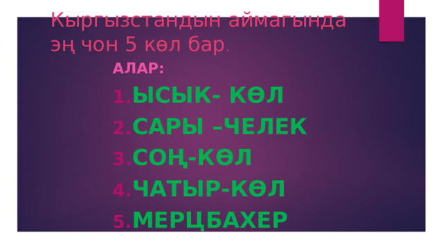 Кыргызстандын аймагында эң чон 5 көл бар . Алар: Ысык- Көл Сары –Челек Соң-Көл Чатыр-Көл Мерцбахер 