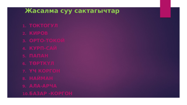 Жасалма суу сактагычтар Токтогул Киров Орто-Токой Курп-Сай Папан Төрткүл Үч коргон Найман Ала-Арча Базар -Коргон 