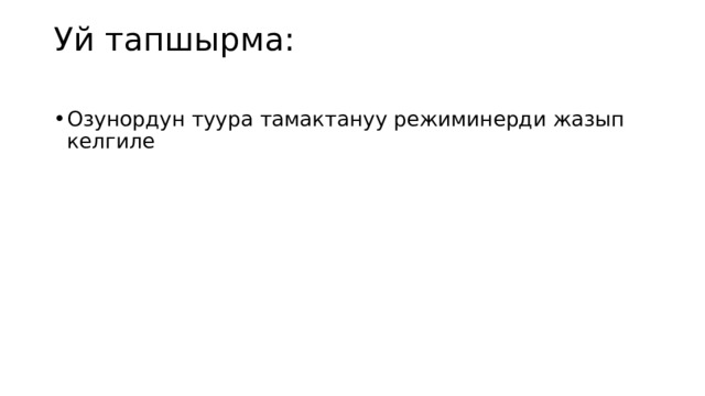 Уй тапшырма:   Озунордун туура тамактануу режиминерди жазып келгиле 