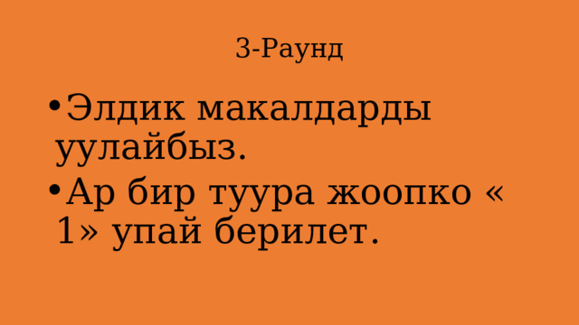 3-Раунд Элдик макалдарды уулайбыз. Ар бир туура жоопко « 1» упай берилет. 
