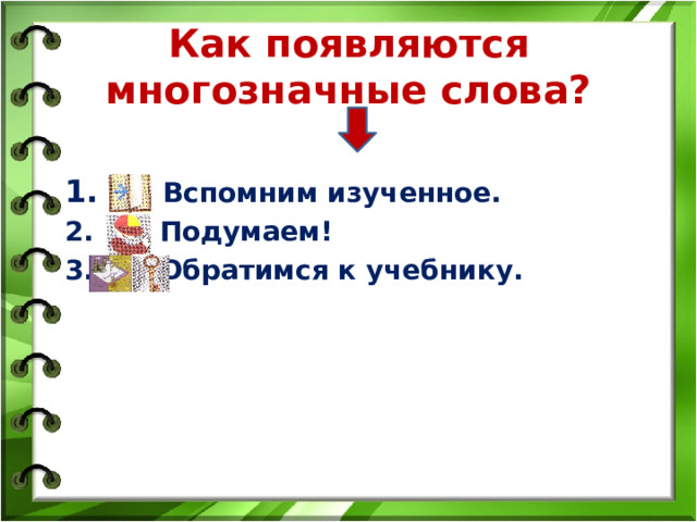 Как появляются многозначные слова? 1. Вспомним изученное. 2. Подумаем! 3. Обратимся к учебнику.  