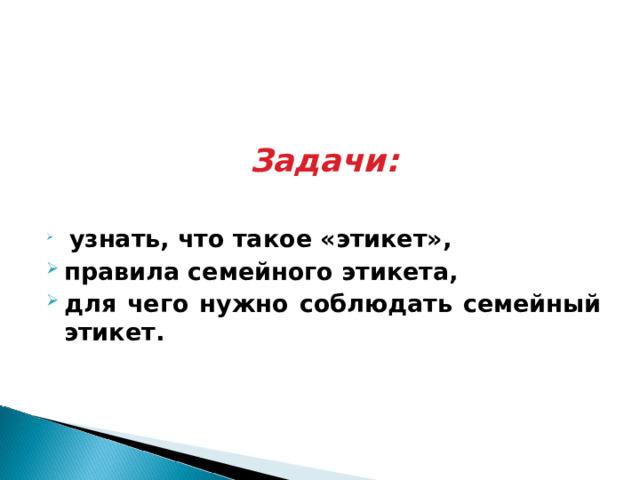 Задачи:   узнать, что такое «этикет», правила семейного этикета, для чего нужно соблюдать семейный этикет.     