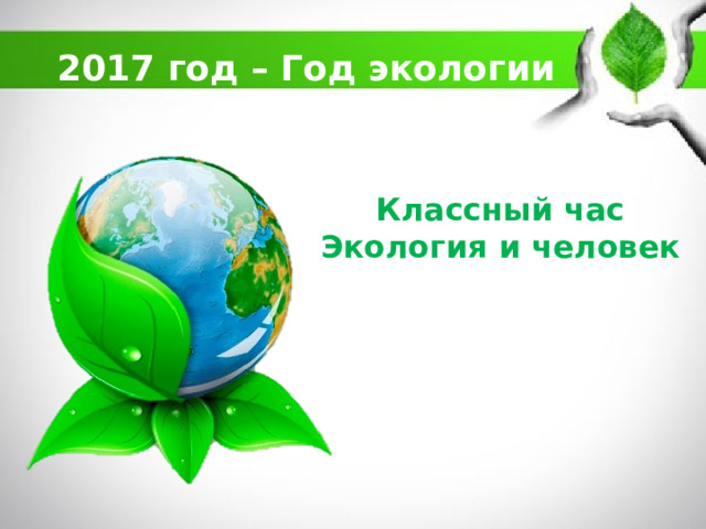 2017 год – Год экологии Классный час  Экология и человек 