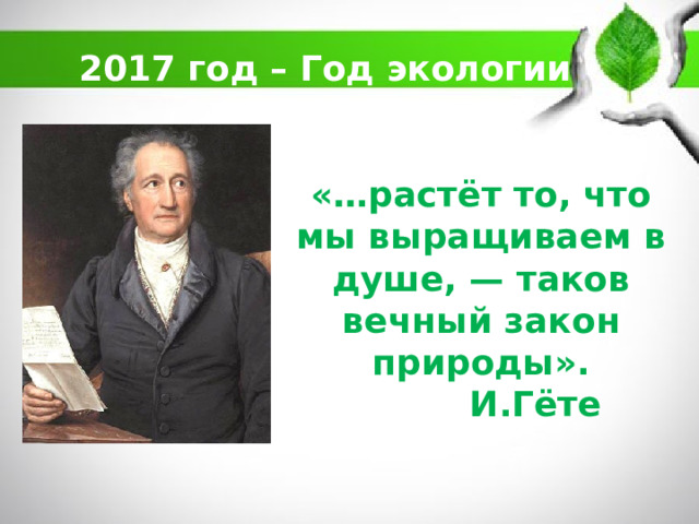2017 год – Год экологии «…растёт то, что мы выращиваем в душе, — таков вечный закон природы».  И.Гёте 