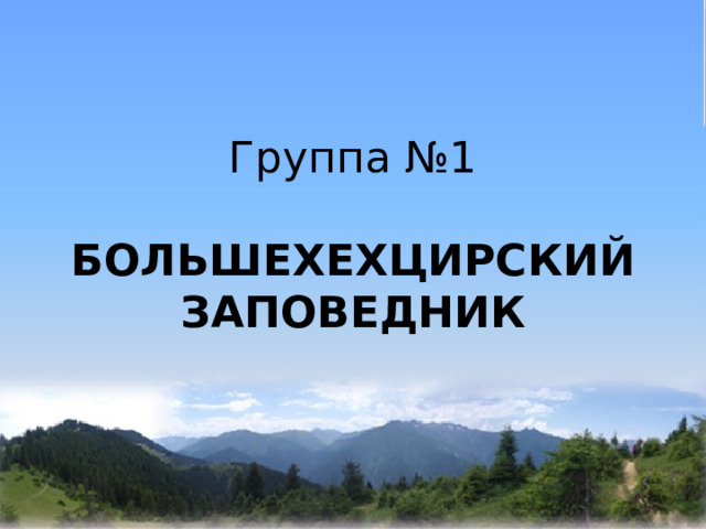    Группа №1 БОЛЬШЕХЕХЦИРСКИЙ ЗАПОВЕДНИК 