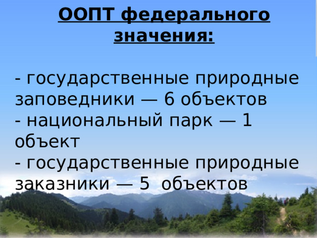 ООПТ федерального значения:  - государственные природные заповедники — 6 объектов - национальный парк — 1 объект - государственные природные заказники — 5 объектов  