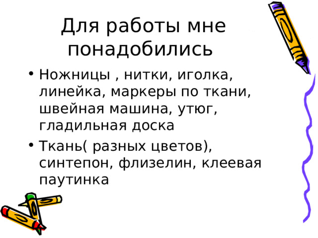 Для работы мне понадобились Ножницы , нитки, иголка, линейка, маркеры по ткани, швейная машина, утюг, гладильная доска Ткань( разных цветов), синтепон, флизелин, клеевая паутинка                      