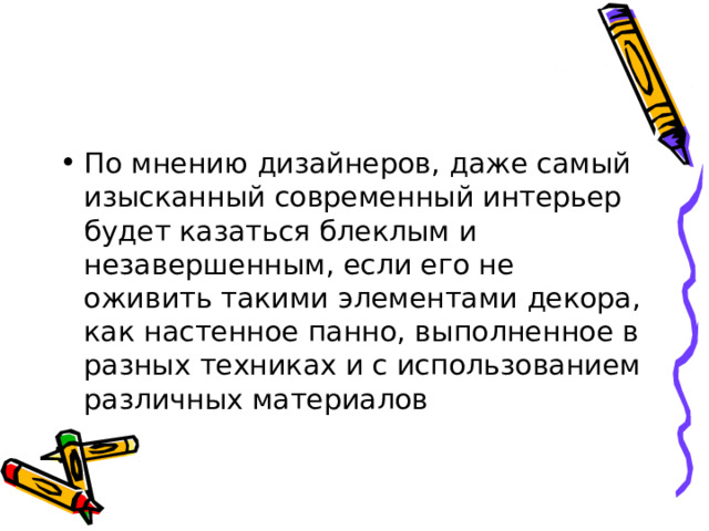 По мнению дизайнеров, даже самый изысканный современный интерьер будет казаться блеклым и незавершенным, если его не оживить такими элементами декора, как настенное панно, выполненное в разных техниках и с использованием различных материалов  