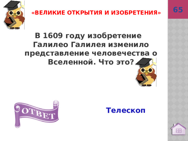65 Телескоп «Великие открытия и изобретения» В 1609 году изобретение Галилео Галилея изменило представление человечества о Вселенной. Что это? 