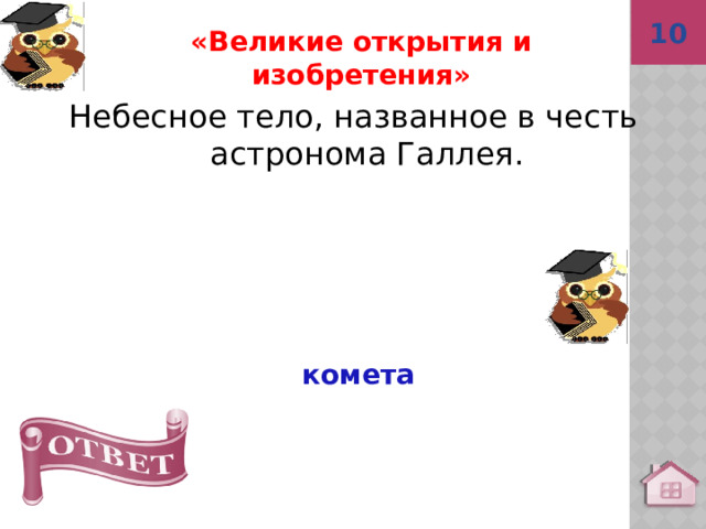 10 комета «Великие открытия и изобретения» Небесное тело, названное в честь астронома Галлея. 