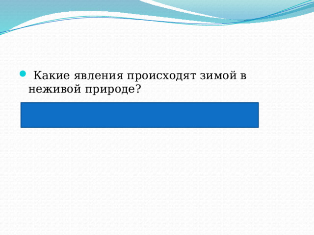  Какие явления происходят зимой в неживой природе?  снегопад, вьюга, пурга, метель, оттепель, гололедица, изморозь 