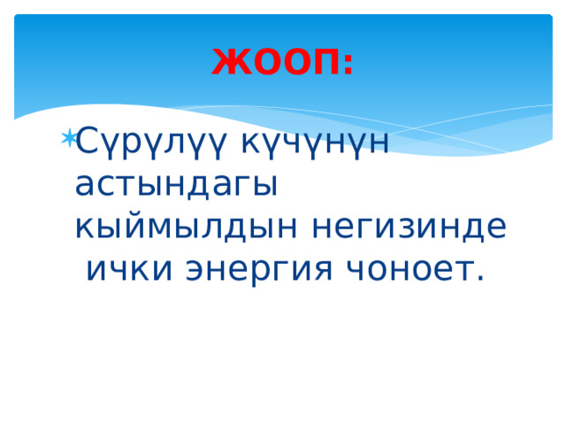 ЖООП: Сүрүлүү күчүнүн астындагы кыймылдын негизинде ички энергия чоноет. 