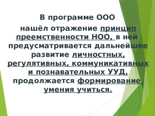  В программе ООО нашёл отражение принцип преемственности НОО, в ней предусматривается дальнейшее развитие личностных, регулятивных, коммуникативных и познавательных УУД, продолжается формирование умения учиться. 