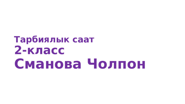 Тарбиялык саат  2-класс  Сманова Чолпон    