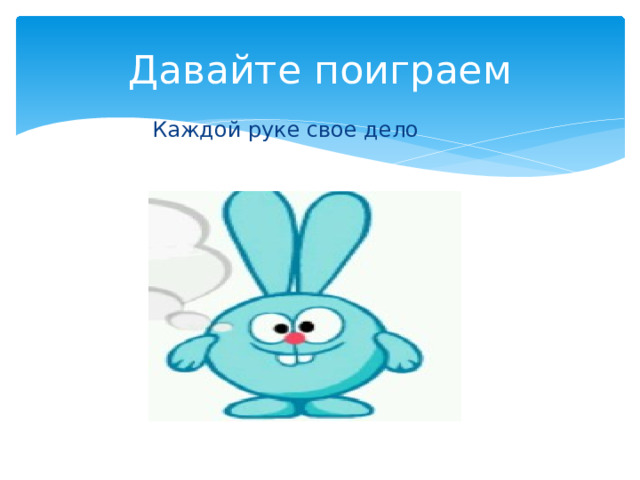 Давайте поиграем Каждой руке свое дело 