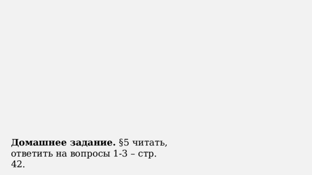 Домашнее задание.  §5 читать, ответить на вопросы 1-3 – стр. 42. 