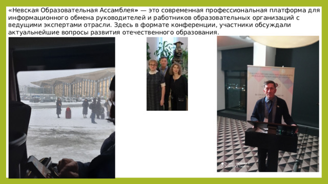 « Невская Образовательная Ассамблея »  — это современная профессиональная платформа для информационного обмена руководителей и работников образовательных организаций с ведущими экспертами отрасли. Здесь в формате конференции, участники обсуждали актуальнейшие вопросы развития отечественного образования. 