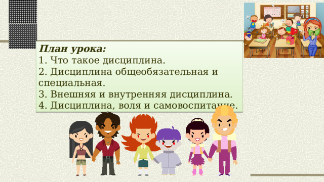 План урока: 1. Что такое дисциплина. 2. Дисциплина общеобязательная и специальная. 3. Внешняя и внутренняя дисциплина. 4. Дисциплина, воля и самовоспитание. 