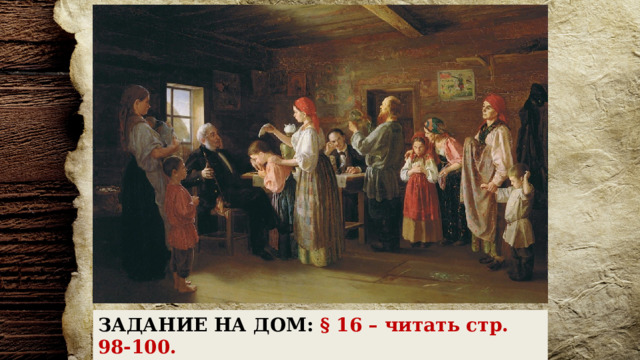 ЗАДАНИЕ НА ДОМ:  § 16 – читать стр. 98-100. Ответить на вопросы 1-3 на стр. 103. 