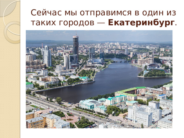 Сейчас мы отправимся в один из таких городов —  Екатеринбург . 