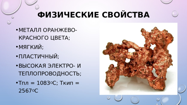 Физические свойства металл оранжево-красного цвета; Мягкий; Пластичный; Высокая электро- и теплопроводность; Т пл = 1083 о С; т кип = 2567 о С 