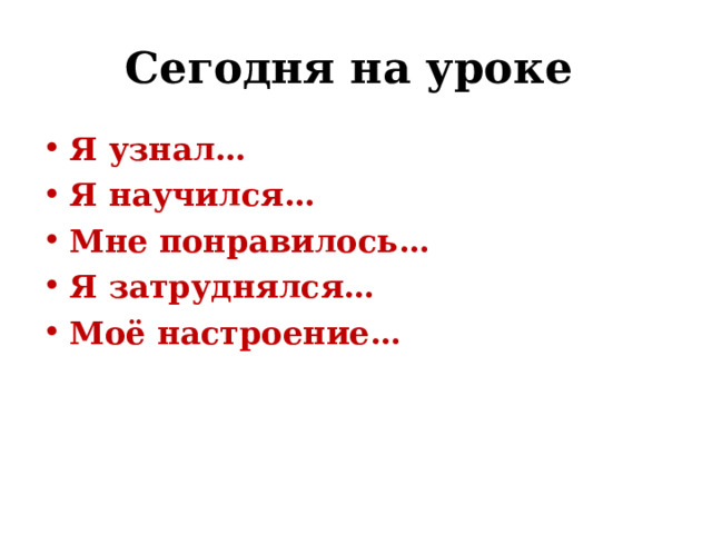 Сегодня на уроке Я узнал… Я научился… Мне понравилось… Я затруднялся… Моё настроение… 