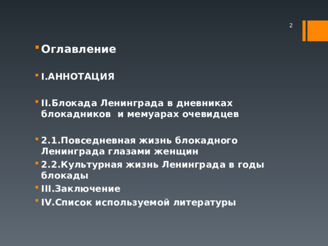  Оглавление  I .АННОТАЦИЯ  II .Блокада Ленинграда в дневниках блокадников и мемуарах очевидцев   2.1 . Повседневная жизнь блокадного Ленинграда глазами женщин  2.2 . Культурная жизнь Ленинграда в годы блокады  III. Заключение  IV. Список используемой литературы   