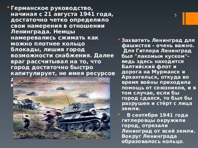 Германское руководство, начиная с 21 августа 1941 года, достаточно четко определило свои намерения в отношении Ленинграда. Немцы намеревались сжимать как можно плотнее кольцо блокады, лишив город возможности снабжения. Далее враг рассчитывал на то, что город достаточно быстро капитулирует, не имея ресурсов для обеспечения многомиллионного населения.   Захватить Ленинград для фашистов – очень важно.  Для Гитлера Ленинград был 