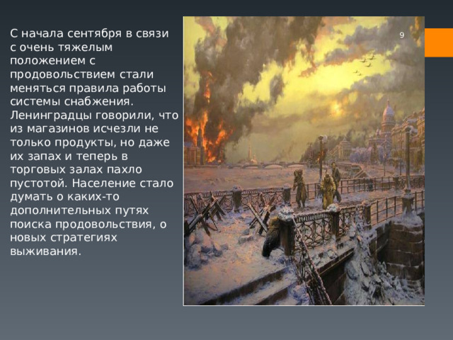С начала сентября в связи с очень тяжелым положением с продовольствием стали меняться правила работы системы снабжения. Ленинградцы говорили, что из магазинов исчезли не только продукты, но даже их запах и теперь в торговых залах пахло пустотой. Население стало думать о каких-то дополнительных путях поиска продовольствия, о новых стратегиях выживания.  