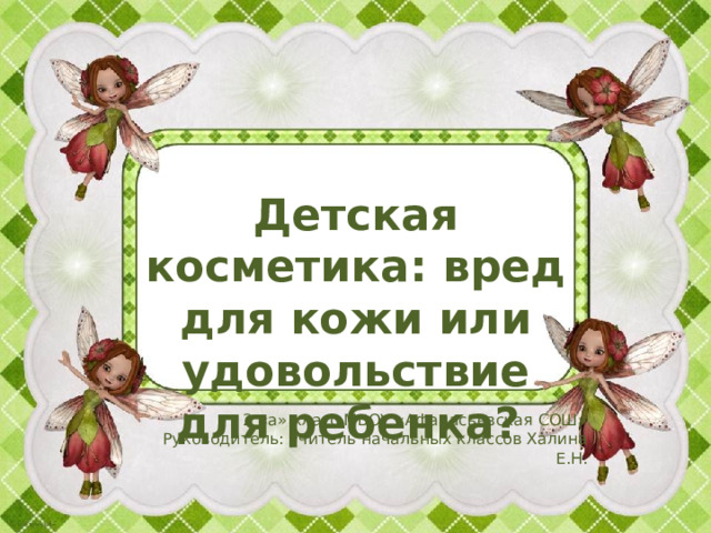 Детская косметика: вред для кожи или удовольствие для ребенка? 2 «а» класс МБОУ «Афанасьевская СОШ» Руководитель: учитель начальных классов Халина Е.Н. 