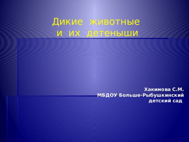 Дикие животные и их детеныши Хакимова С.М.  МБДОУ Больше-Рыбушкинский детский сад 