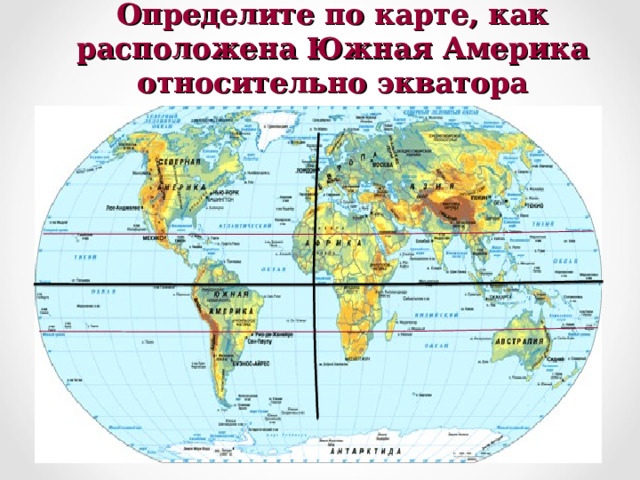 Определите по карте, как расположена Южная Америка относительно экватора   