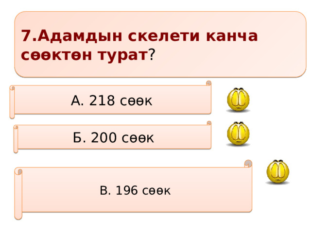 7.Адамдын скелети канча сөөктөн турат ? А. 218 сөөк Б. 200 сөөк В. 196 сөөк 