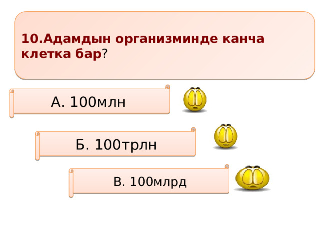 10.Адамдын организминде канча клетка бар ? А. 100млн Б. 100трлн В. 100млрд 