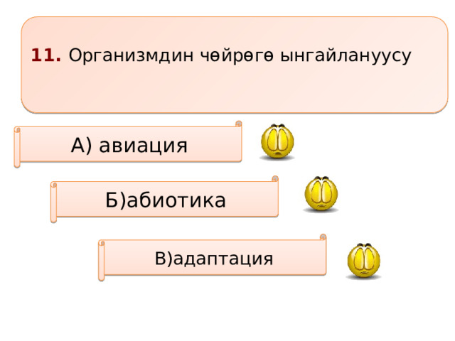 11. Организмдин чөйрөгө ынгайлануусу  А) авиация Б)абиотика В)адаптация 